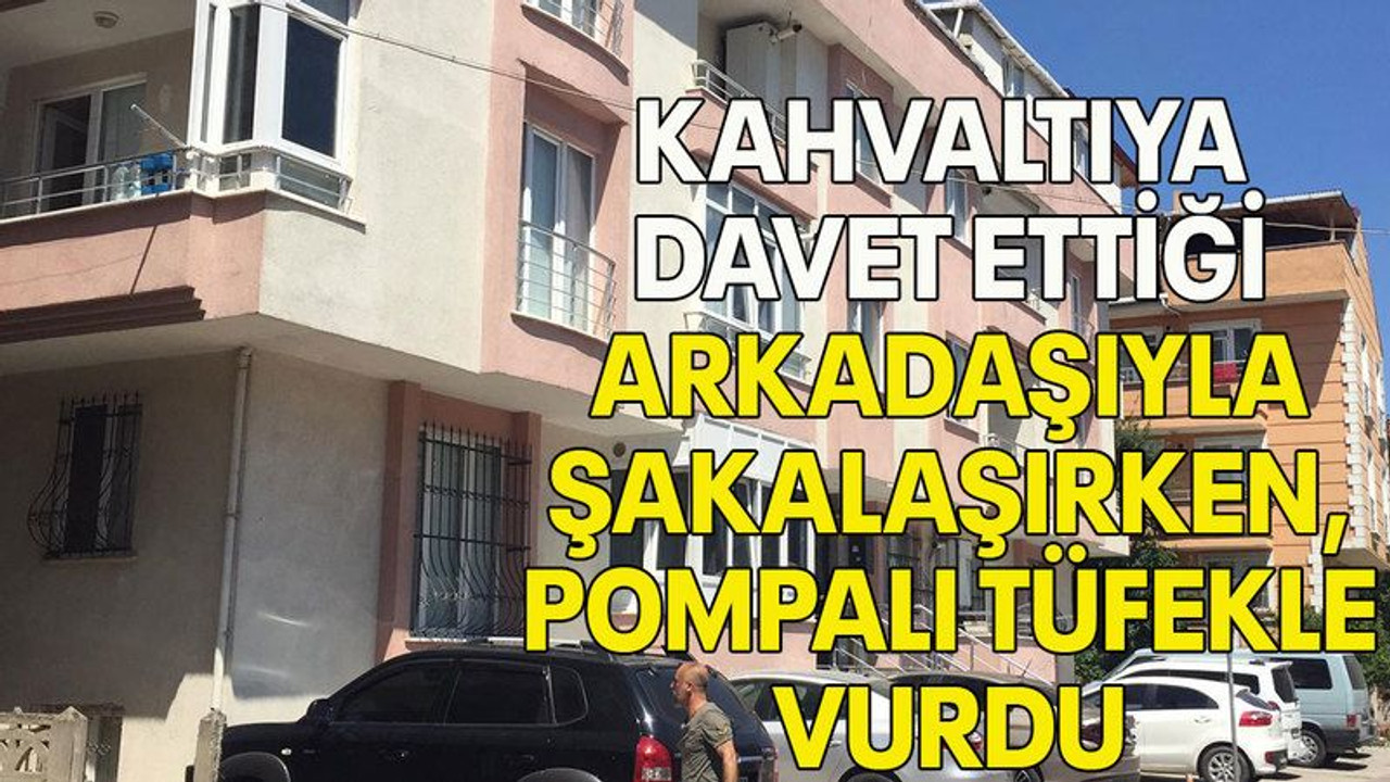 Kahvaltıya davet ettiği arkadaşıyla şakalaşırken, pompalı tüfekle vurdu